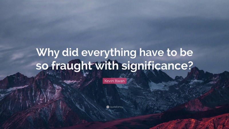 Kevin Kwan Quote: “Why did everything have to be so fraught with significance?”