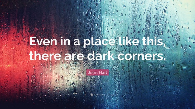 John Hart Quote: “Even in a place like this, there are dark corners.”