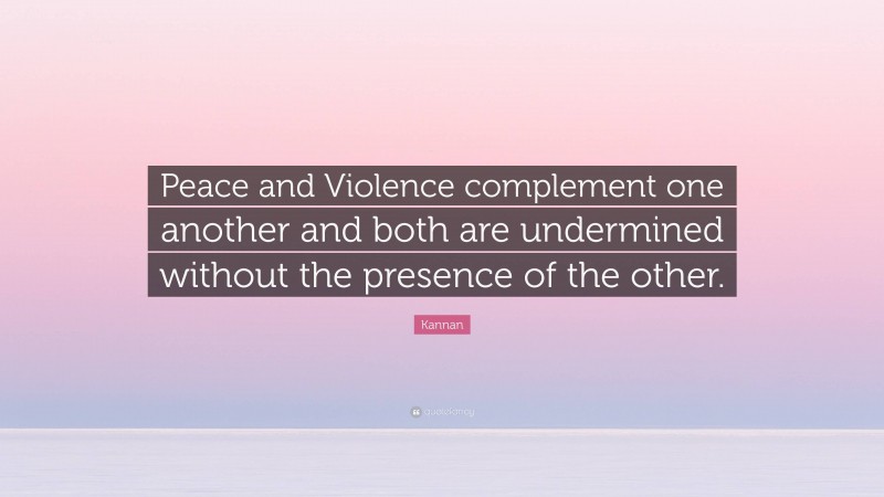 Kannan Quote: “Peace and Violence complement one another and both are undermined without the presence of the other.”