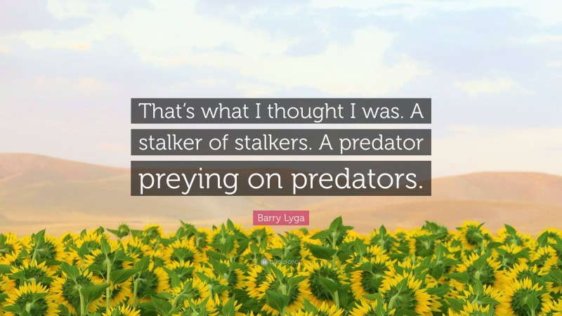 Barry Lyga Quote: “That’s what I thought I was. A stalker of stalkers. A predator preying on predators.”