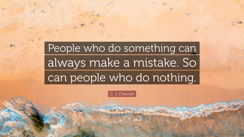 C. J. Cherryh Quote: “People who do something can always make a mistake. So can people who do nothing.”