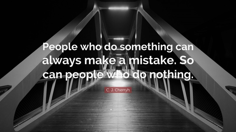 C. J. Cherryh Quote: “People who do something can always make a mistake. So can people who do nothing.”