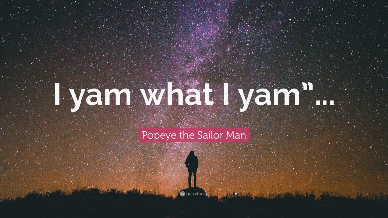 Popeye the Sailor Man Quote: “I yam what I yam”...”