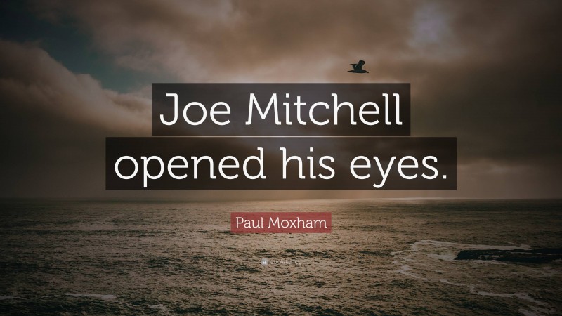 Paul Moxham Quote: “Joe Mitchell opened his eyes.”