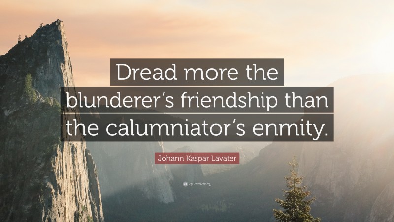 Johann Kaspar Lavater Quote: “Dread more the blunderer’s friendship than the calumniator’s enmity.”