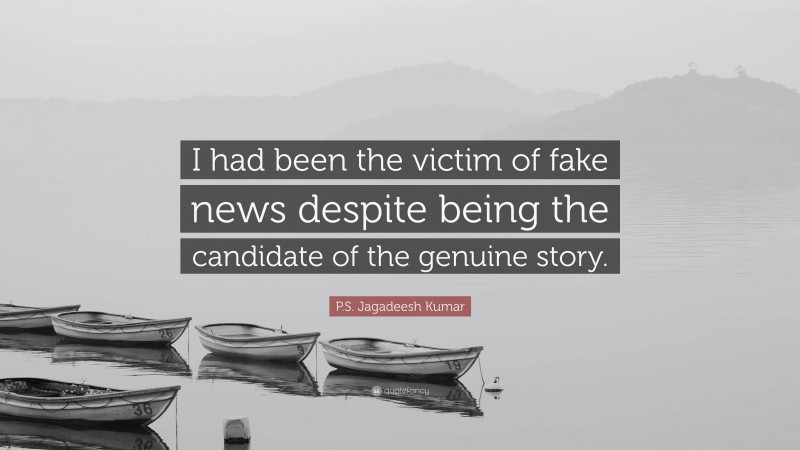 P.S. Jagadeesh Kumar Quote: “I had been the victim of fake news despite being the candidate of the genuine story.”