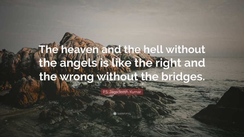 P.S. Jagadeesh Kumar Quote: “The heaven and the hell without the angels is like the right and the wrong without the bridges.”