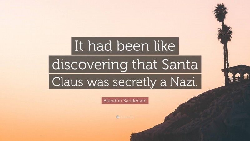 Brandon Sanderson Quote: “It had been like discovering that Santa Claus was secretly a Nazi.”
