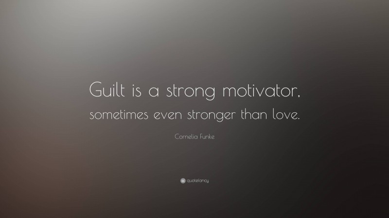 Cornelia Funke Quote: “Guilt is a strong motivator, sometimes even stronger than love.”