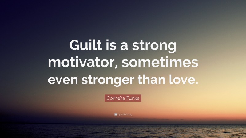 Cornelia Funke Quote: “Guilt is a strong motivator, sometimes even stronger than love.”