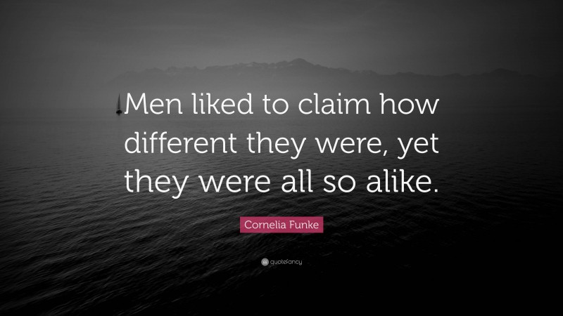 Cornelia Funke Quote: “Men liked to claim how different they were, yet they were all so alike.”