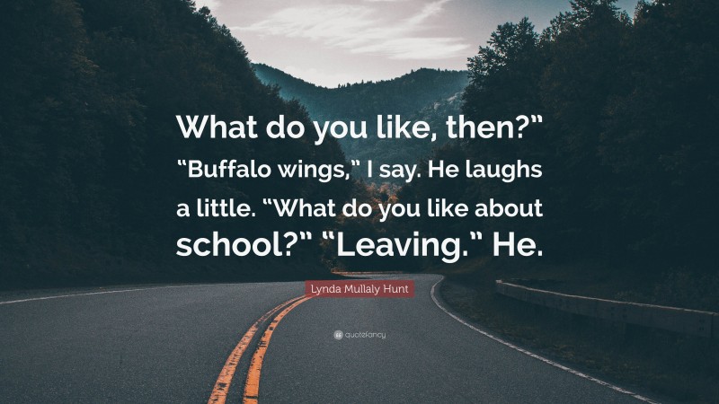 Lynda Mullaly Hunt Quote: “What do you like, then?” “Buffalo wings,” I say. He laughs a little. “What do you like about school?” “Leaving.” He.”