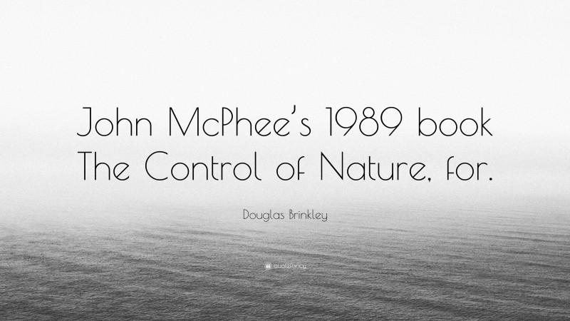 Douglas Brinkley Quote: “John McPhee’s 1989 book The Control of Nature, for.”