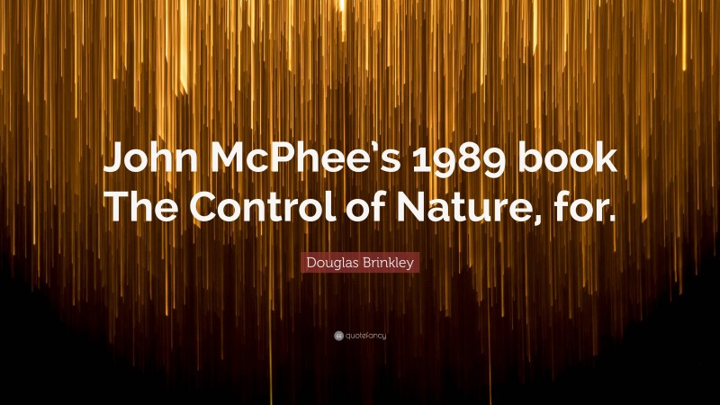 Douglas Brinkley Quote: “John McPhee’s 1989 book The Control of Nature, for.”