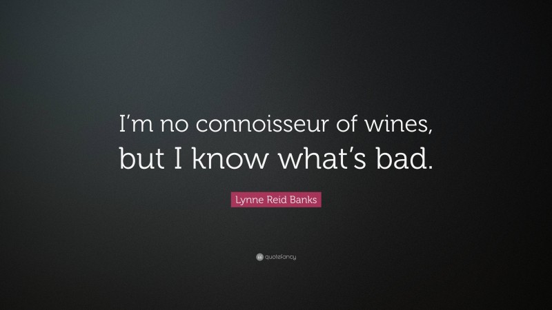 Lynne Reid Banks Quote: “I’m no connoisseur of wines, but I know what’s bad.”