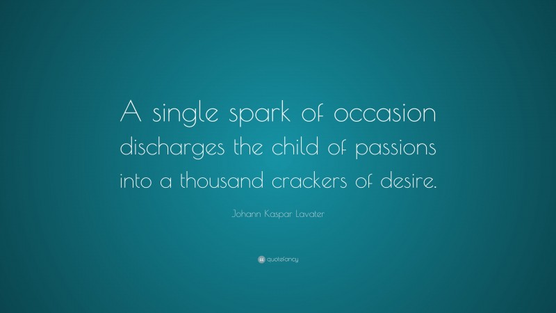 Johann Kaspar Lavater Quote: “A single spark of occasion discharges the child of passions into a thousand crackers of desire.”