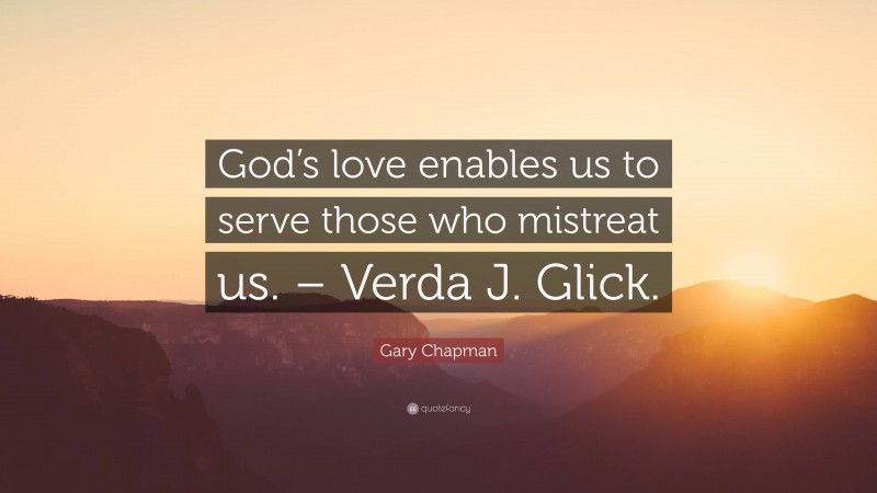 Gary Chapman Quote: “God’s love enables us to serve those who mistreat us. – Verda J. Glick.”