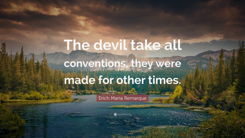 Erich Maria Remarque Quote: “The devil take all conventions, they were made for other times.”