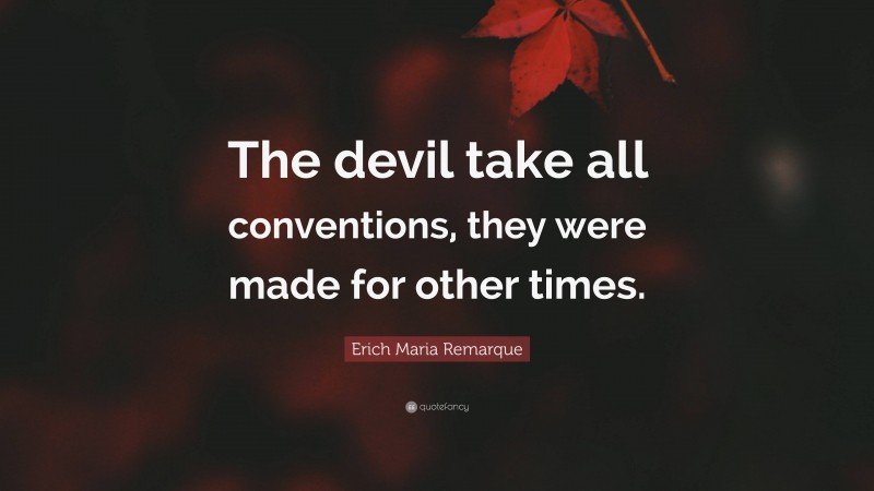 Erich Maria Remarque Quote: “The devil take all conventions, they were made for other times.”