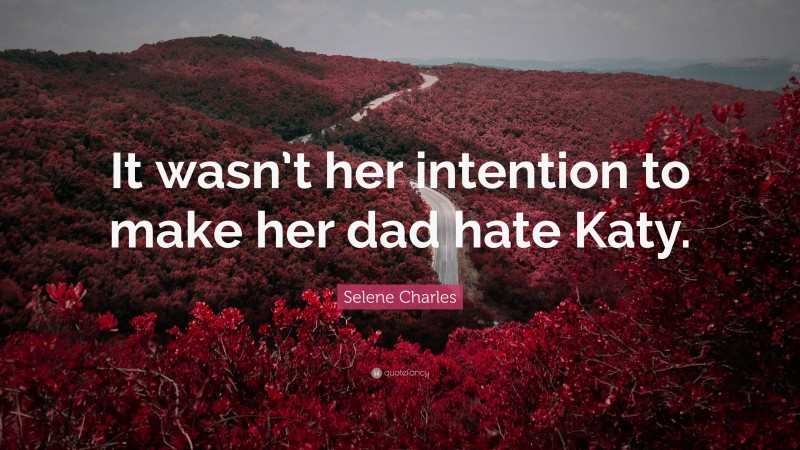 Selene Charles Quote: “It wasn’t her intention to make her dad hate Katy.”
