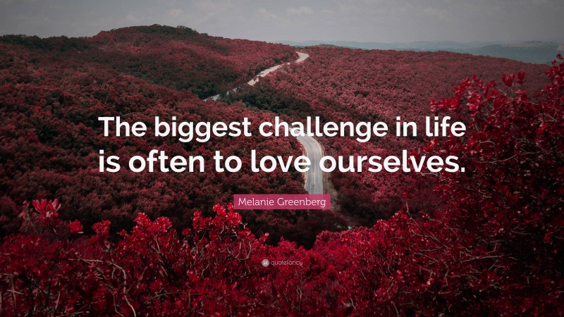 Melanie Greenberg Quote: “The biggest challenge in life is often to love ourselves.”