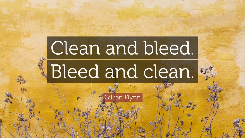 Gillian Flynn Quote: “Clean and bleed. Bleed and clean.”