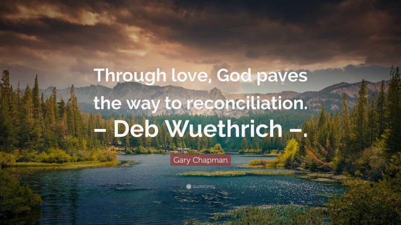 Gary Chapman Quote: “Through love, God paves the way to reconciliation. – Deb Wuethrich –.”