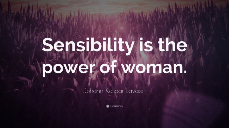 Johann Kaspar Lavater Quote: “Sensibility is the power of woman.”