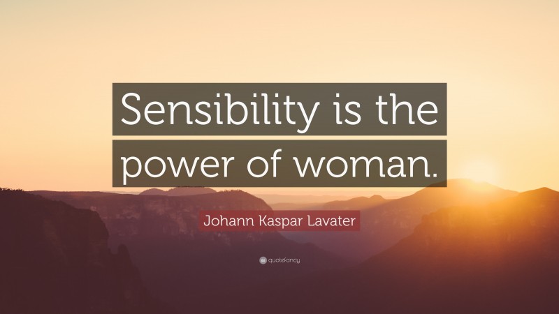 Johann Kaspar Lavater Quote: “Sensibility is the power of woman.”