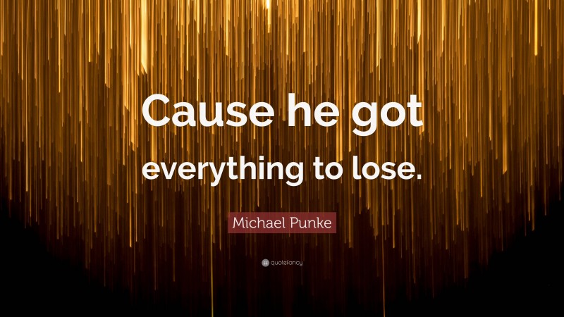 Michael Punke Quote: “Cause he got everything to lose.”