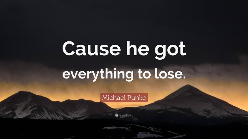 Michael Punke Quote: “Cause he got everything to lose.”