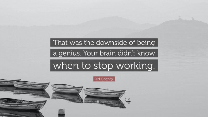 J.N. Chaney Quote: “That was the downside of being a genius. Your brain didn’t know when to stop working.”