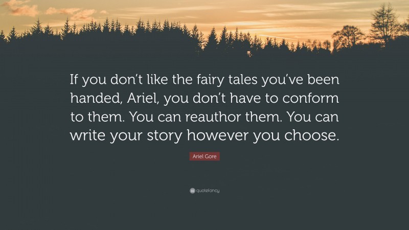 Ariel Gore Quote: “If you don’t like the fairy tales you’ve been handed, Ariel, you don’t have to conform to them. You can reauthor them. You can write your story however you choose.”