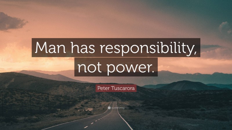Peter Tuscarora Quote: “Man has responsibility, not power.”