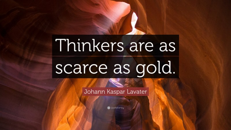 Johann Kaspar Lavater Quote: “Thinkers are as scarce as gold.”
