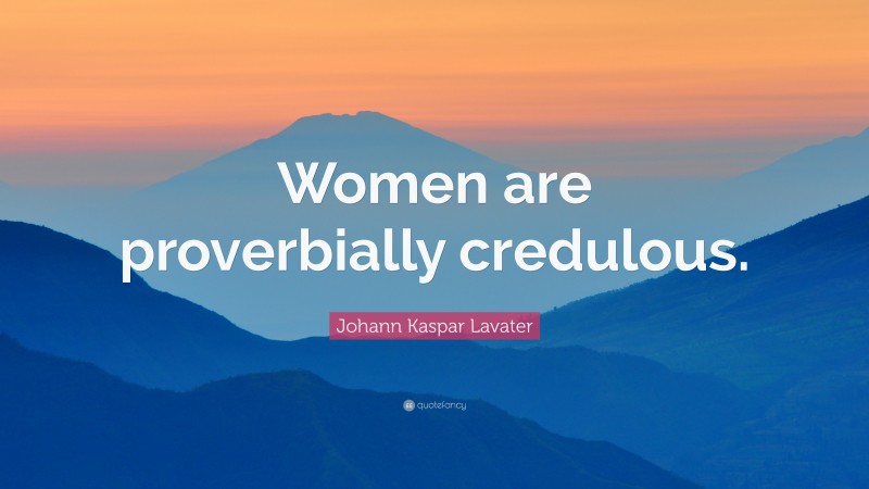 Johann Kaspar Lavater Quote: “Women are proverbially credulous.”