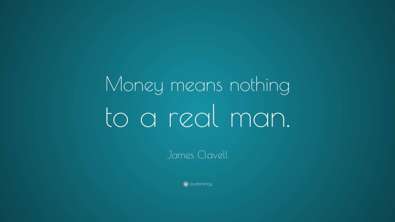 James Clavell Quote: “Money means nothing to a real man.”