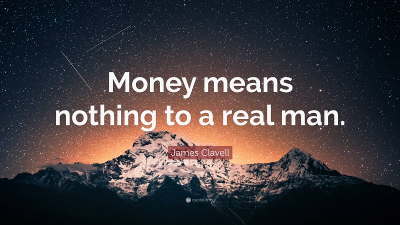 James Clavell Quote: “Money means nothing to a real man.”