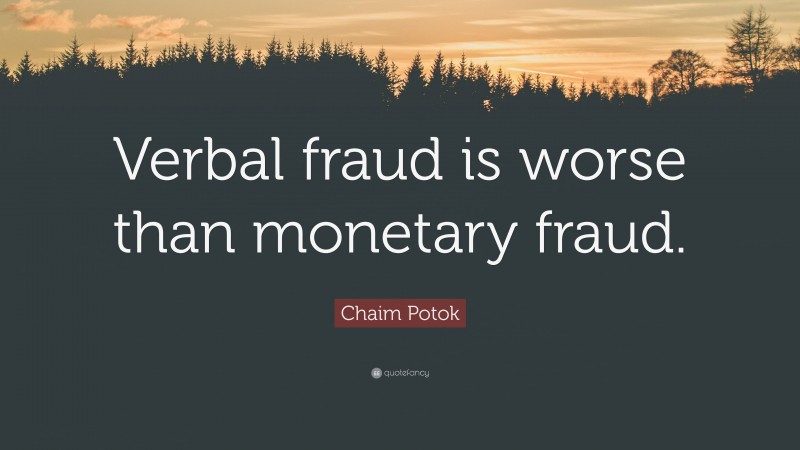 Chaim Potok Quote: “Verbal fraud is worse than monetary fraud.”