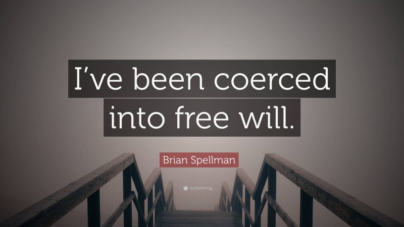 Brian Spellman Quote: “I’ve been coerced into free will.”