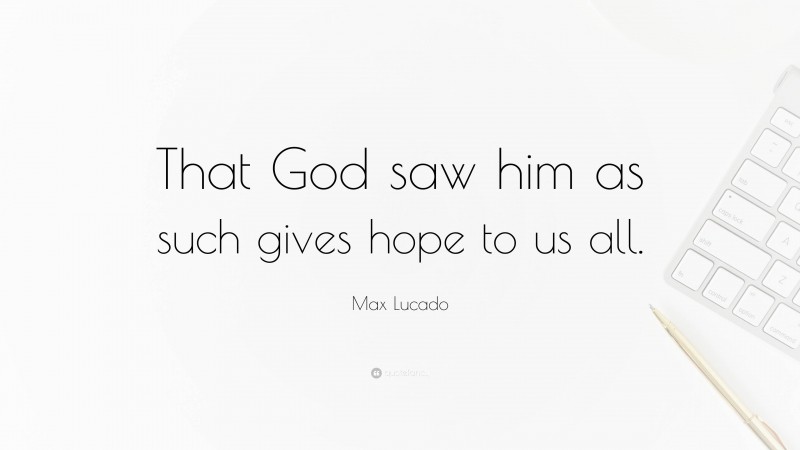 Max Lucado Quote: “That God saw him as such gives hope to us all.”