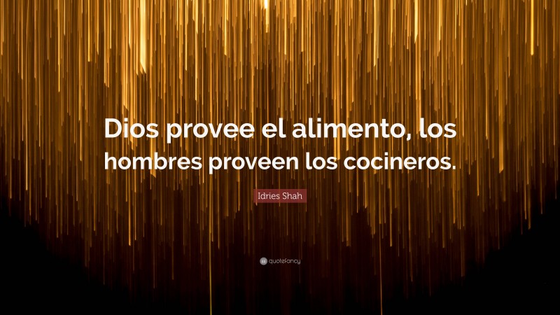 Idries Shah Quote: “Dios provee el alimento, los hombres proveen los cocineros.”