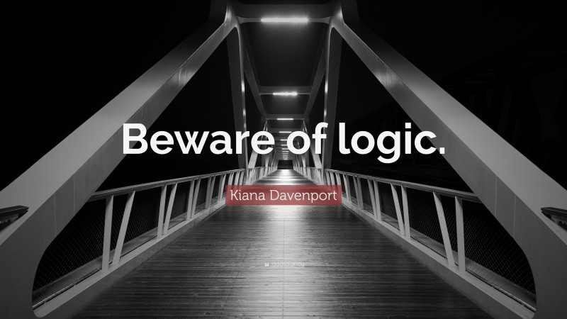 Kiana Davenport Quote: “Beware of logic.”