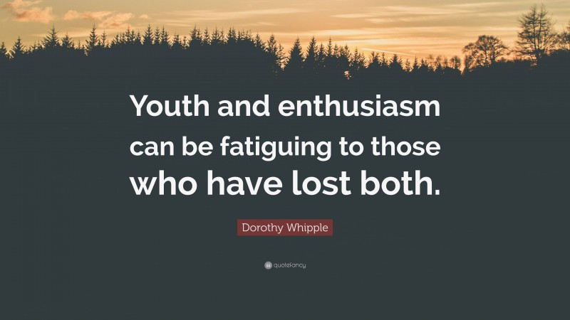 Dorothy Whipple Quote: “Youth and enthusiasm can be fatiguing to those who have lost both.”