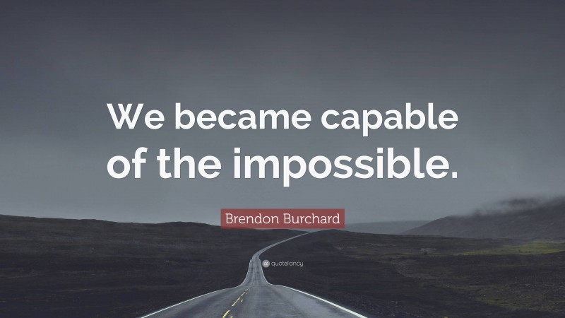 Brendon Burchard Quote: “We became capable of the impossible.”