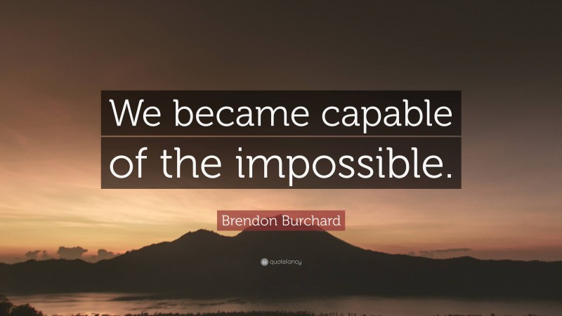 Brendon Burchard Quote: “We became capable of the impossible.”