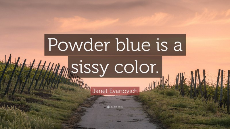 Janet Evanovich Quote: “Powder blue is a sissy color.”
