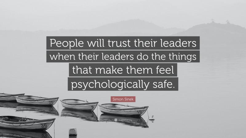Simon Sinek Quote: “People will trust their leaders when their leaders do the things that make them feel psychologically safe.”