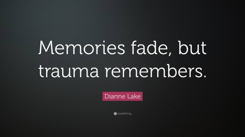 Dianne Lake Quote: “Memories fade, but trauma remembers.”