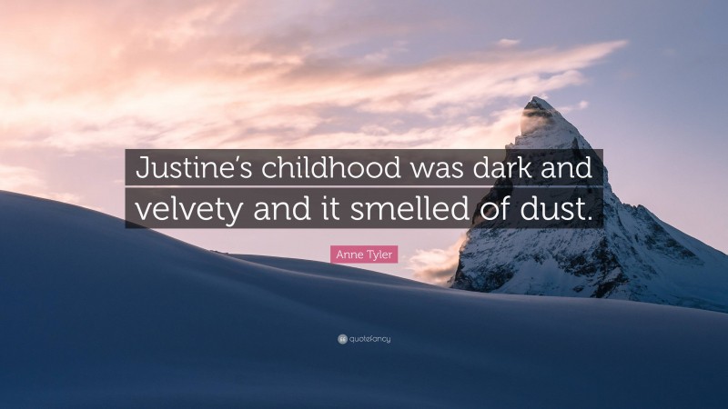 Anne Tyler Quote: “Justine’s childhood was dark and velvety and it smelled of dust.”